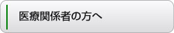 医療関係者の方へ